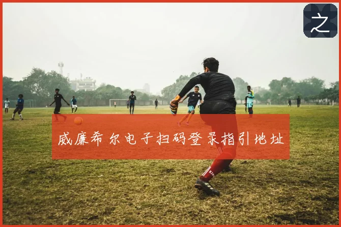 威廉希尔电子扫码登录指引地址